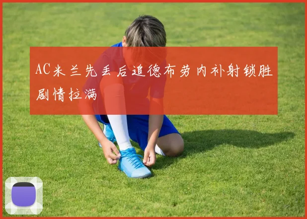 AC米兰先丢后追德布劳内补射锁胜剧情拉满