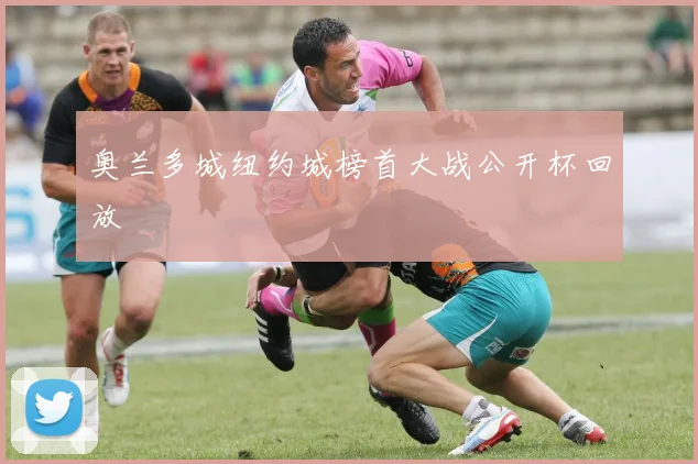 奥兰多城纽约城榜首大战公开杯回放
