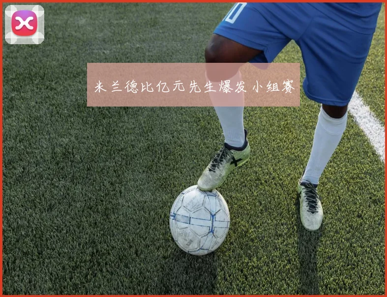 米兰德比亿元先生爆发小组赛