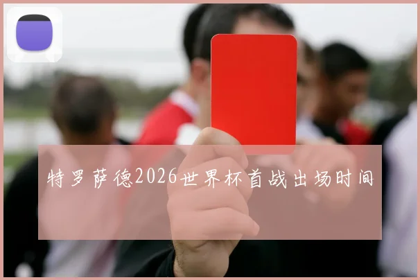 特罗萨德2026世界杯首战出场时间