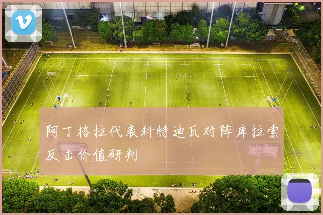 阿丁格拉代表科特迪瓦对阵库拉索反击价值研判