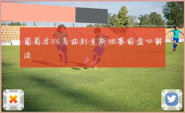 葡萄牙vs乌兹别克斯坦赛前盘口解读
