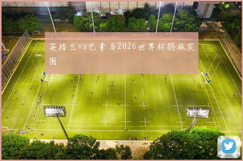 英格兰vs巴拿马2026世界杯弱旅突围
