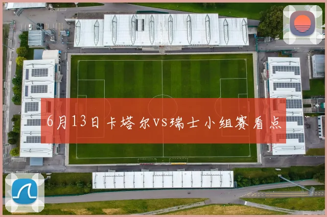 6月13日卡塔尔vs瑞士小组赛看点