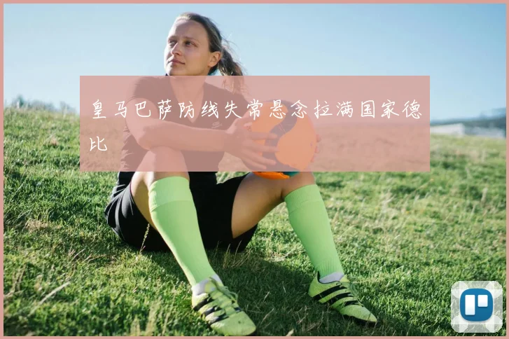 皇马巴萨防线失常悬念拉满国家德比