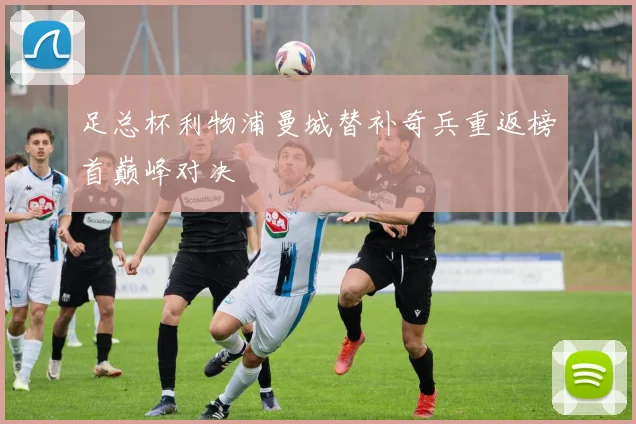 足总杯利物浦曼城替补奇兵重返榜首巅峰对决