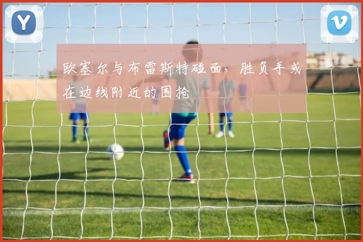 欧塞尔与布雷斯特碰面，胜负手或在边线附近的围抢