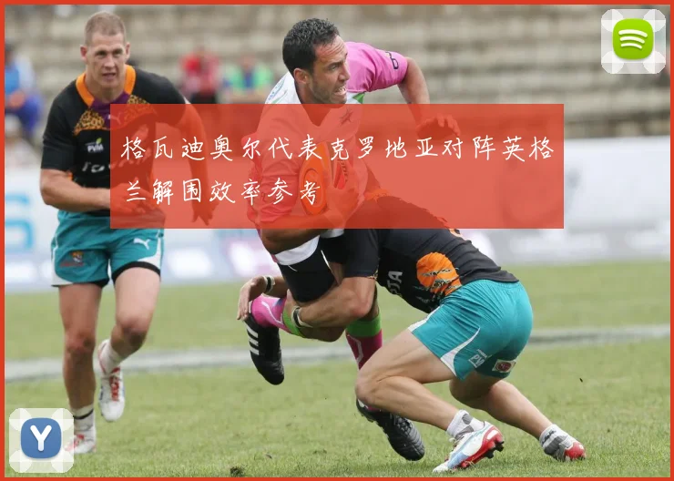 格瓦迪奥尔代表克罗地亚对阵英格兰解围效率参考