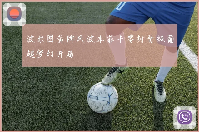 波尔图黄牌风波本菲卡零封晋级葡超梦幻开局