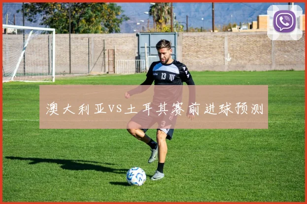 澳大利亚vs土耳其赛前进球预测