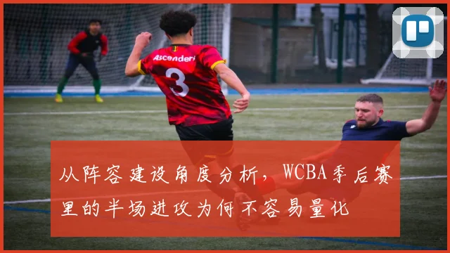 从阵容建设角度分析，WCBA季后赛里的半场进攻为何不容易量化