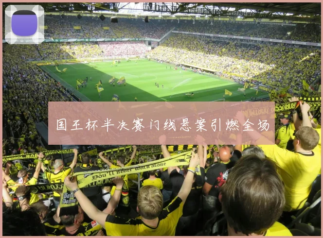 国王杯半决赛门线悬案引燃全场