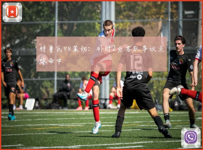 特鲁瓦vs莱切：补时2分客队争议点球命中