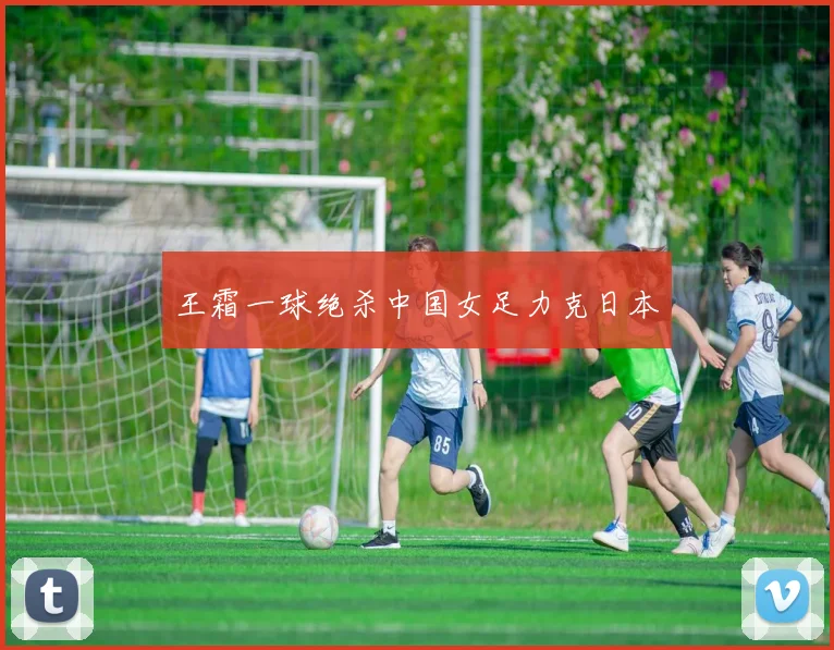 王霜一球绝杀中国女足力克日本