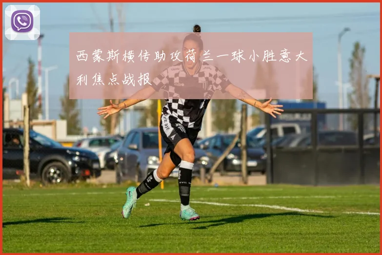 西蒙斯横传助攻荷兰一球小胜意大利焦点战报