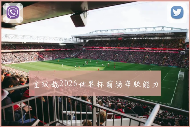 金玟哉2026世界杯前场串联能力