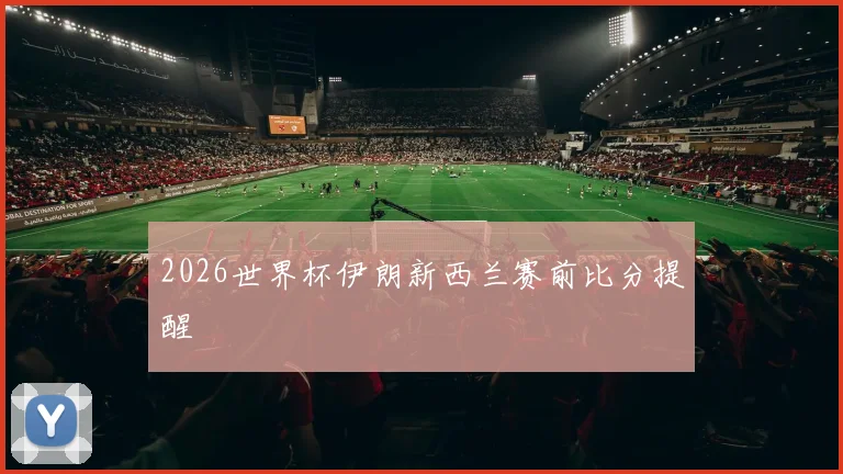 2026世界杯伊朗新西兰赛前比分提醒