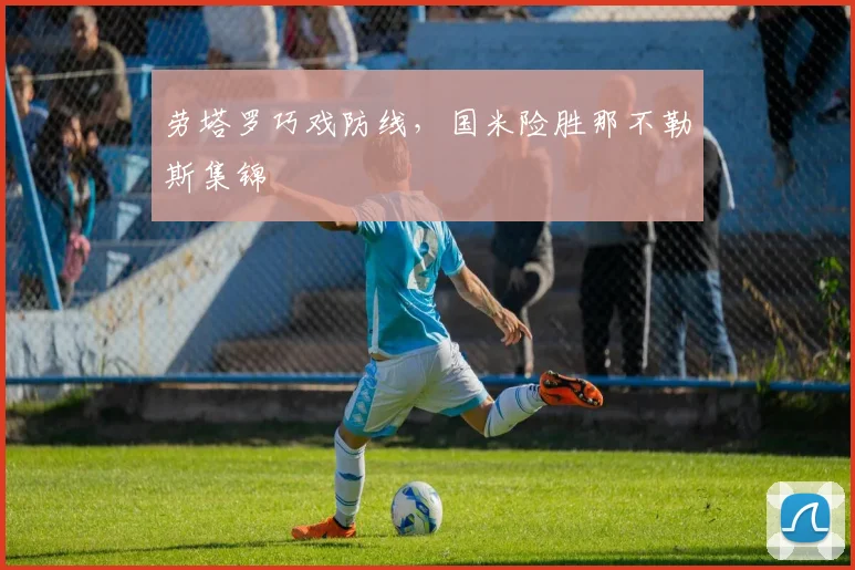 劳塔罗巧戏防线，国米险胜那不勒斯集锦