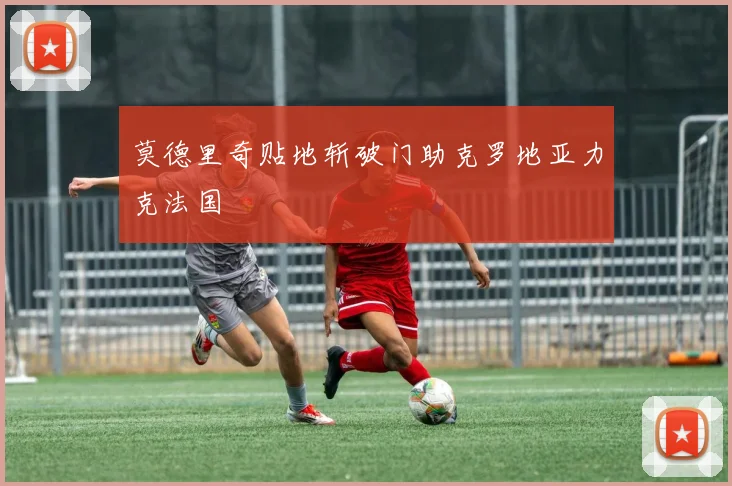 莫德里奇贴地斩破门助克罗地亚力克法国