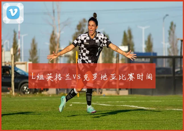 L组英格兰vs克罗地亚比赛时间