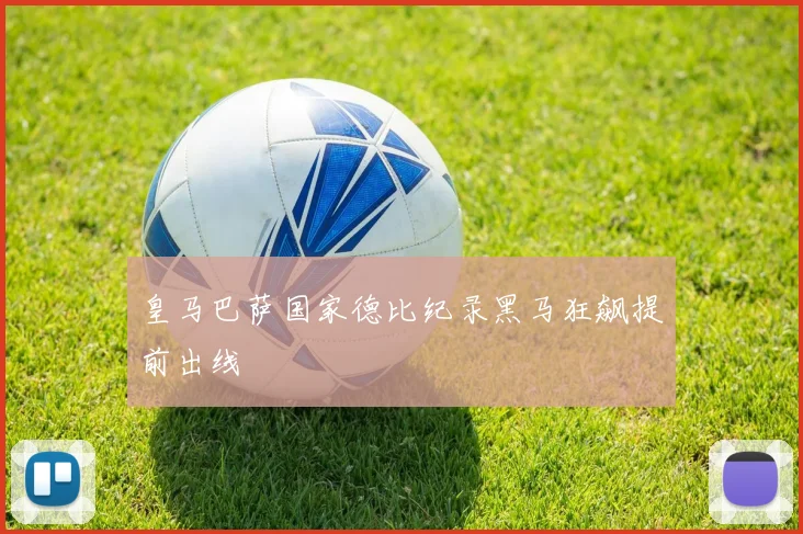 皇马巴萨国家德比纪录黑马狂飙提前出线