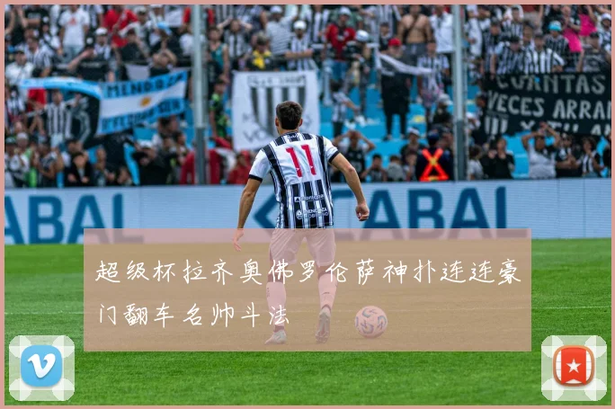 超级杯拉齐奥佛罗伦萨神扑连连豪门翻车名帅斗法