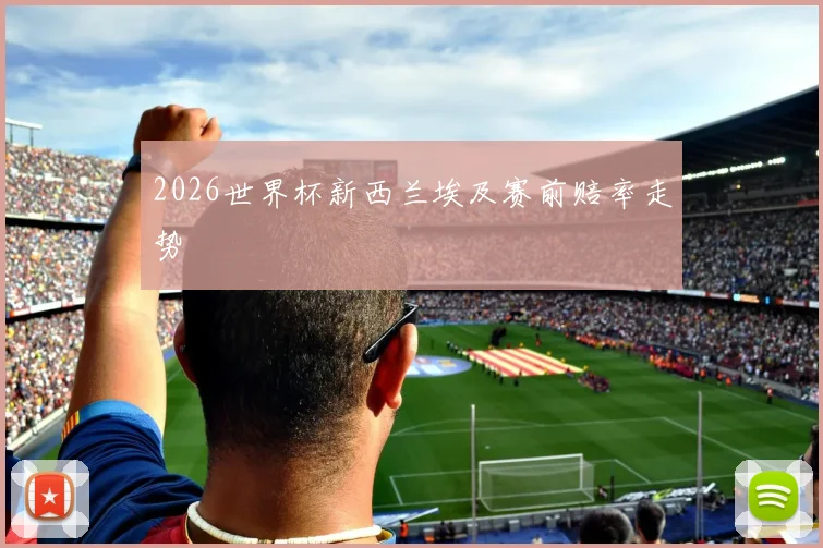 2026世界杯新西兰埃及赛前赔率走势