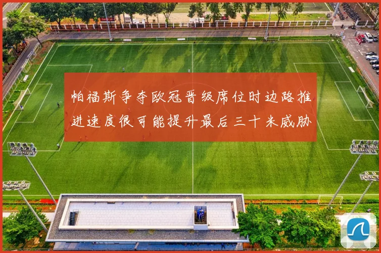 帕福斯争夺欧冠晋级席位时边路推进速度很可能提升最后三十米威胁