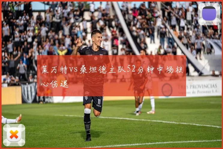 莱万特vs桑坦德主队52分钟中场核心伤退