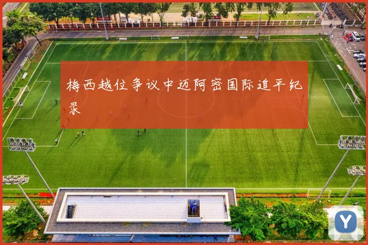梅西越位争议中迈阿密国际追平纪录