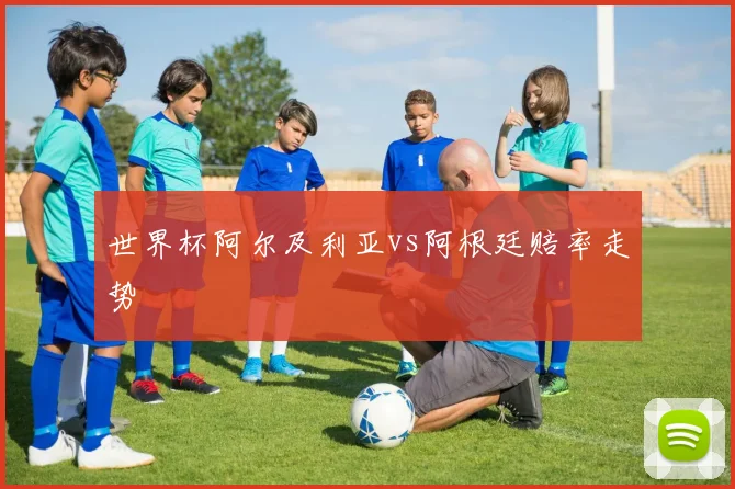 世界杯阿尔及利亚vs阿根廷赔率走势