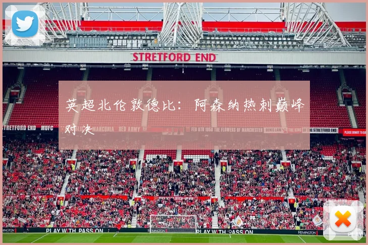 英超北伦敦德比：阿森纳热刺巅峰对决