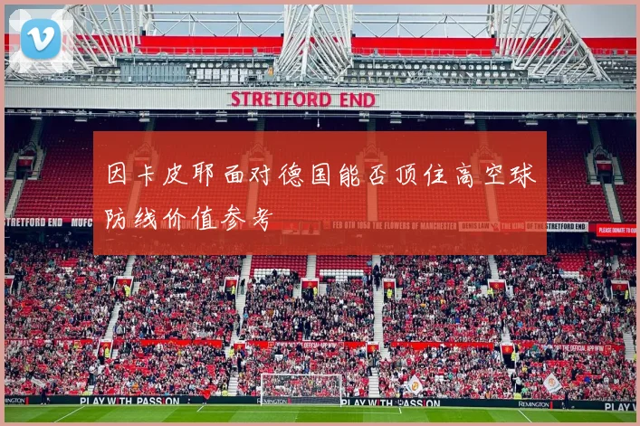 因卡皮耶面对德国能否顶住高空球防线价值参考