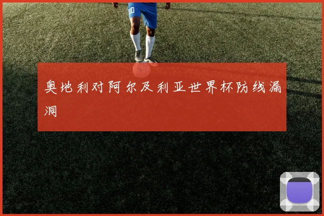 奥地利对阿尔及利亚世界杯防线漏洞