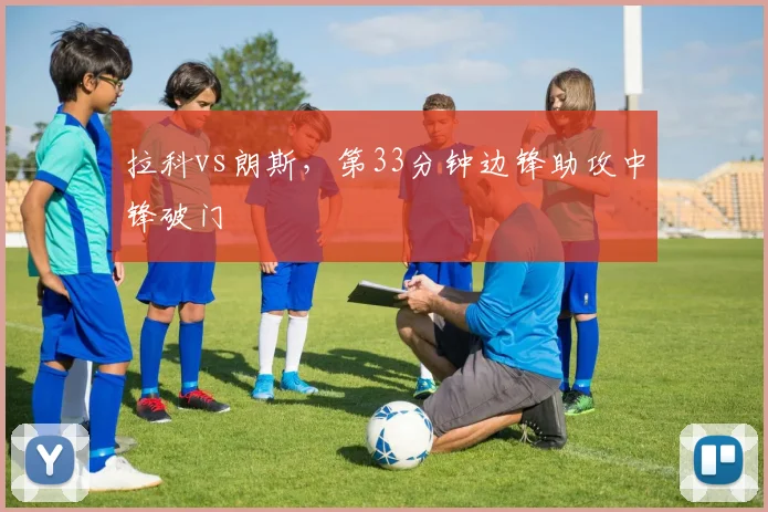 拉科vs朗斯，第33分钟边锋助攻中锋破门
