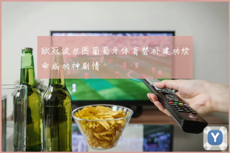 欧冠波尔图葡萄牙体育替补建功续命成功神剧情