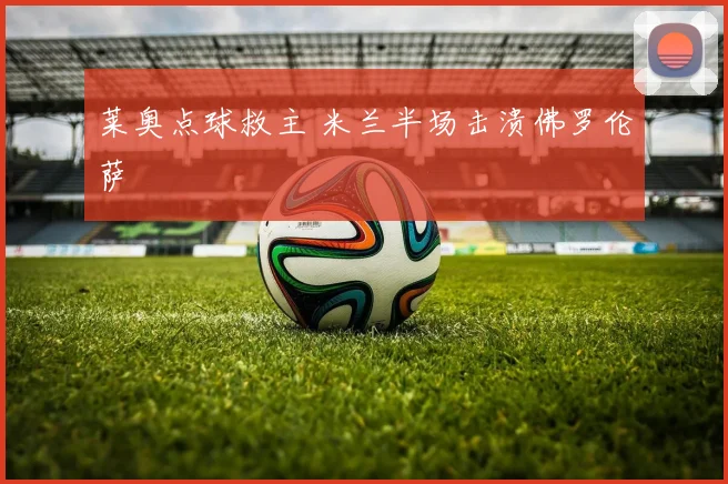 莱奥点球救主 米兰半场击溃佛罗伦萨