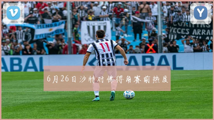 6月26日沙特对佛得角赛前热度