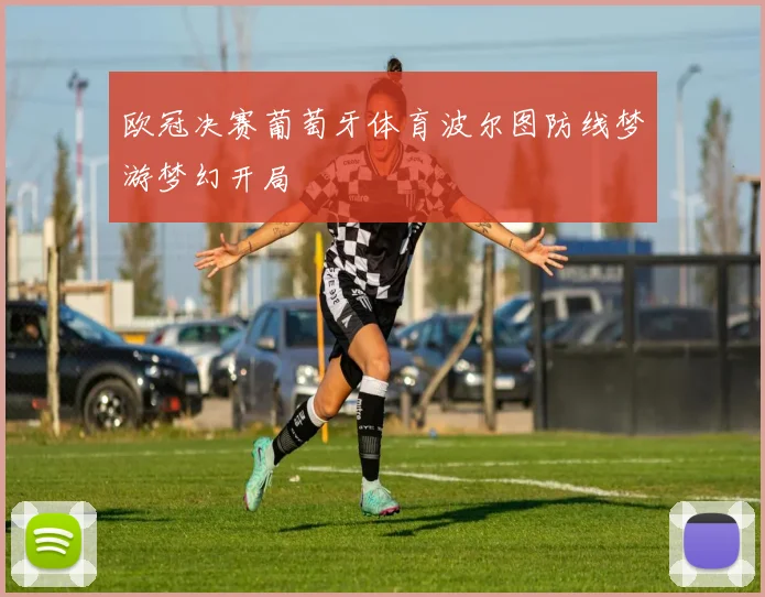 欧冠决赛葡萄牙体育波尔图防线梦游梦幻开局