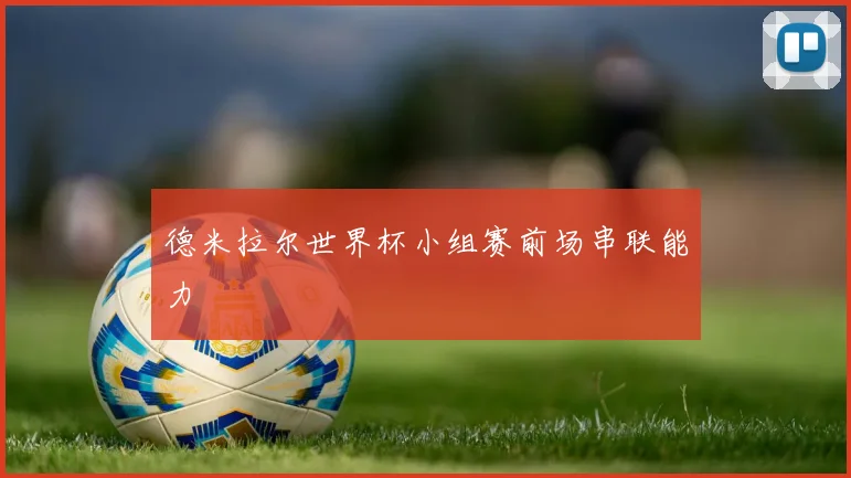 德米拉尔世界杯小组赛前场串联能力