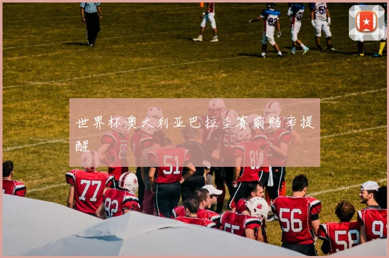 世界杯澳大利亚巴拉圭赛前赔率提醒