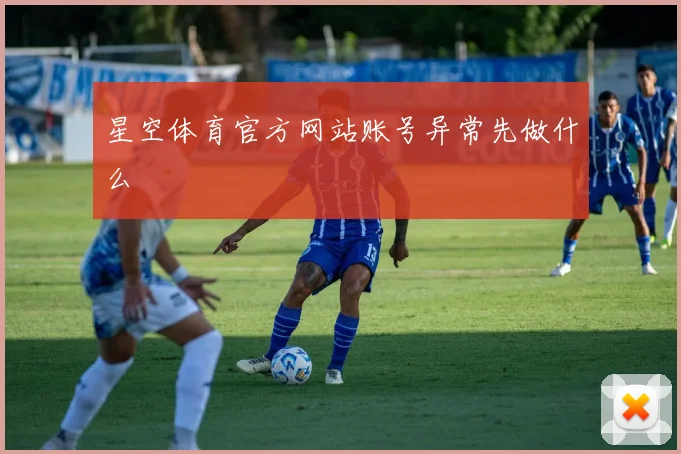 星空体育官方网站账号异常先做什么