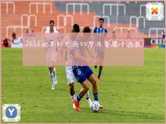 2026世界杯巴西vs摩洛哥爆冷指数