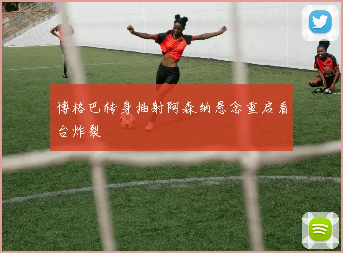 博格巴转身抽射阿森纳悬念重启看台炸裂