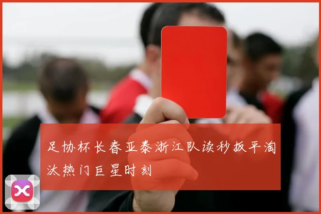 足协杯长春亚泰浙江队读秒扳平淘汰热门巨星时刻