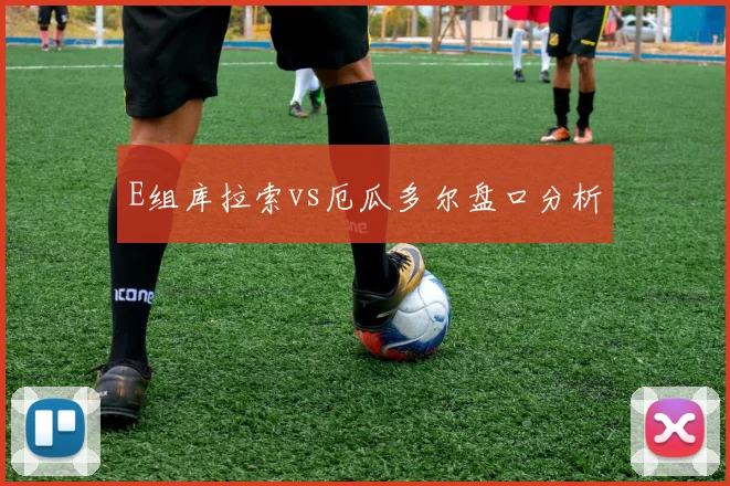 E组库拉索vs厄瓜多尔盘口分析