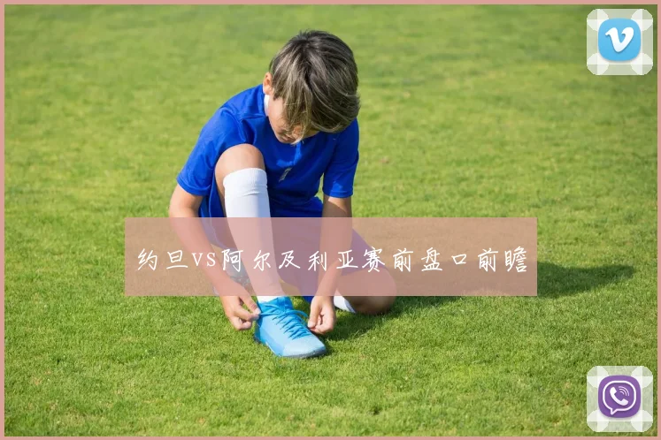 约旦vs阿尔及利亚赛前盘口前瞻