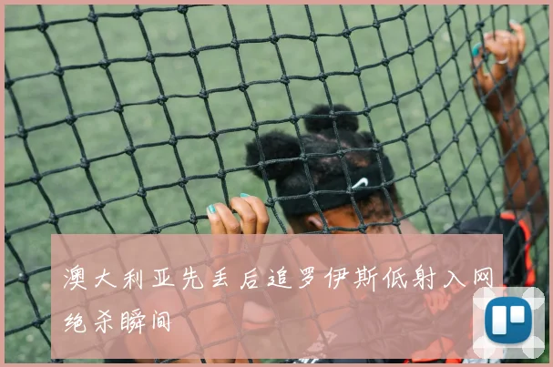 澳大利亚先丢后追罗伊斯低射入网绝杀瞬间