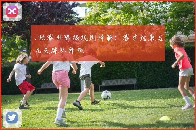 J联赛升降级规则详解：赛季结束后几支球队降级