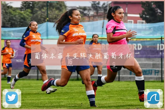 葡体本菲卡变阵决胜葡萄牙杯